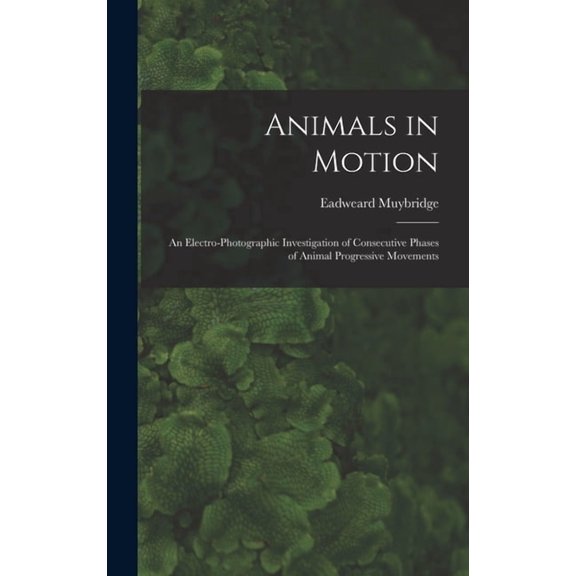 Animals in Motion: an Electro-photographic Investigation of Consecutive Phases of Animal Progressive Movements (Hardcover)