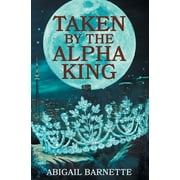 Taken by the Alpha King (Paperback) by Abigail Barnette
