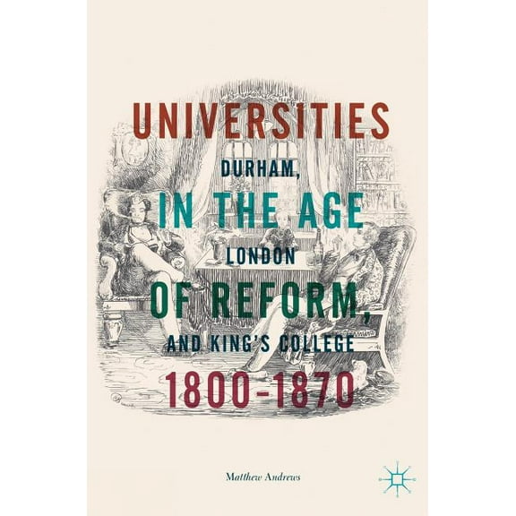 Universities in the Age of Reform, 1800-1870: Durham, London and King's College, (Hardcover)