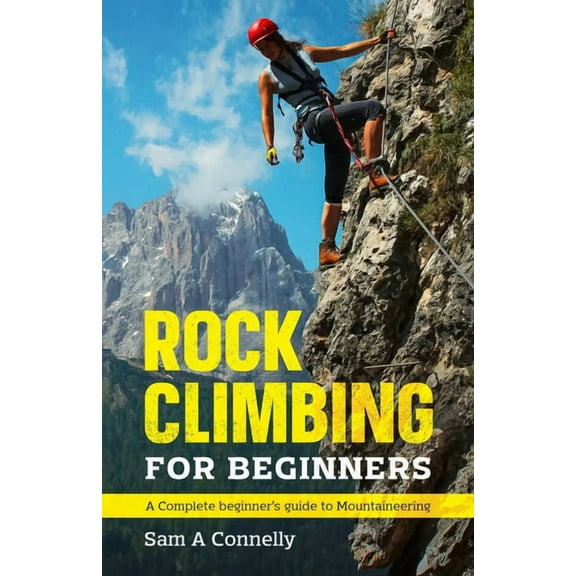 Rock Climbing for Beginners: A Complete Beginner's Guide to Mountaineering, (Paperback)