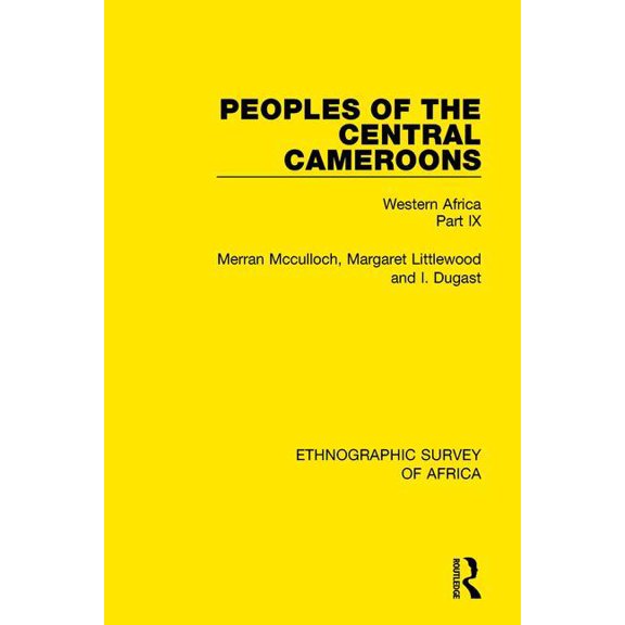 Ethnographic Survey of Africa Peoples of the Central Cameroons (Tikar. Bamum and Bamileke. Banen, Bafia and Balom): Western Africa Part IX, (Paperback)