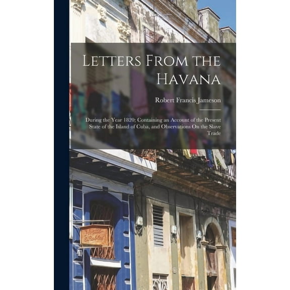 Letters From the Havana: During the Year 1820; Containing an Account of the Present State of the Island of Cuba, and Observations On the Slave Trade (Hardcover)