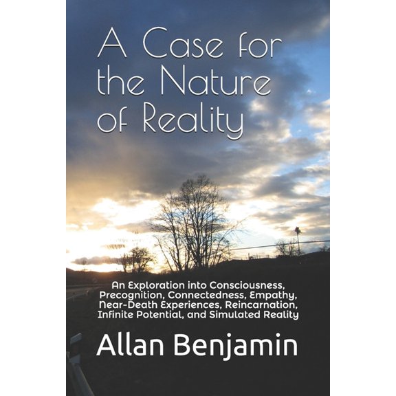 A Case for the Nature of Reality: An Exploration into Consciousness, Precognition, Connectedness, Empathy, Near-Death Ex, (Paperback)