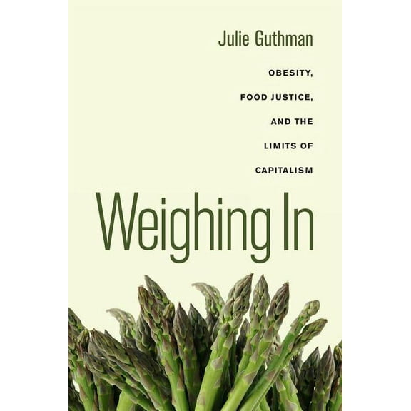 California Studies in Food and Culture: Weighing In : Obesity, Food Justice, and the Limits of Capitalism (Series #32) (Edition 1) (Paperback)