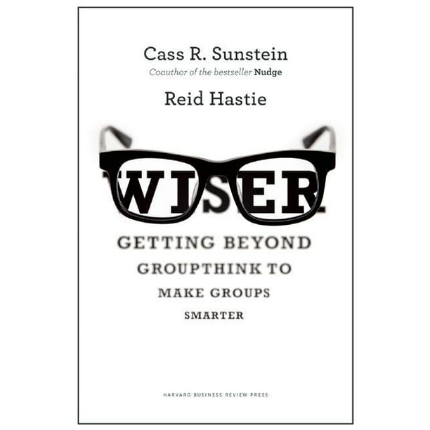 Wiser Getting Beyond Groupthink to Make Groups Smarter (Hardcover