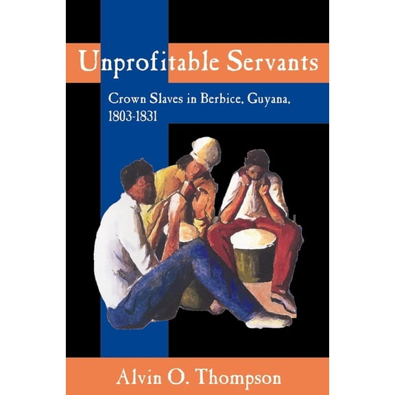 Unprofitable Servants: Crown Slaves in Berbice, Guyana, 1803-1831, (Paperback)