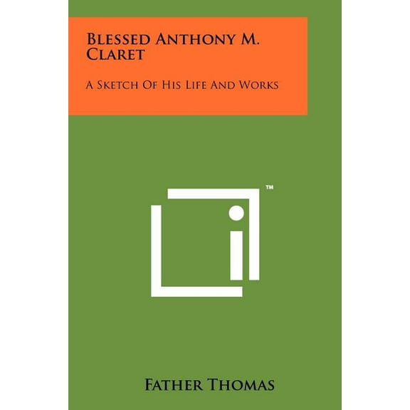 Blessed Anthony M. Claret : A Sketch of His Life and Works