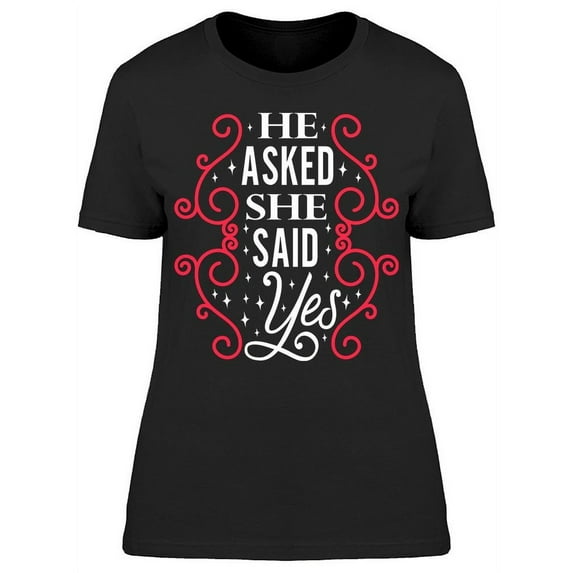 He Asked She Said Yes T-Shirt Women -Image by Shutterstock, Female Small