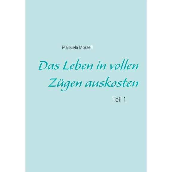 Das Leben in vollen ZÃ¼gen auskosten: Teil 1, (Paperback)