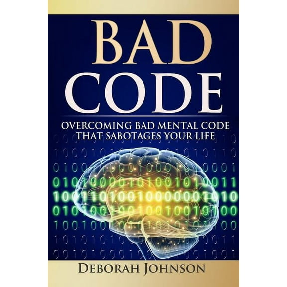 Bad Code: Overcoming Bad Mental Code That Sabotages Your Life, (Paperback)