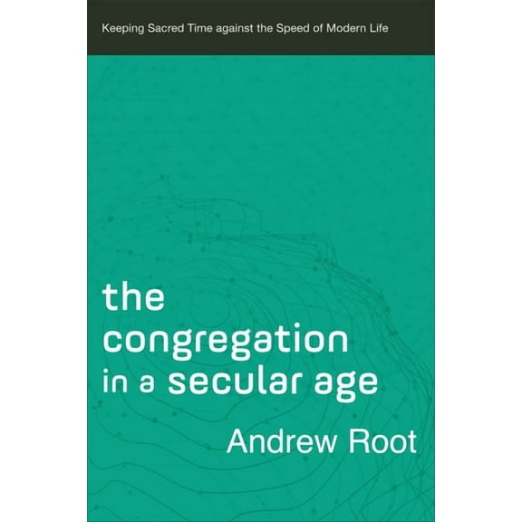 Ministry in a Secular Age The Congregation in a Secular Age: Keeping Sacred Time Against the Speed of Modern Life, Book 3, (Paperback)