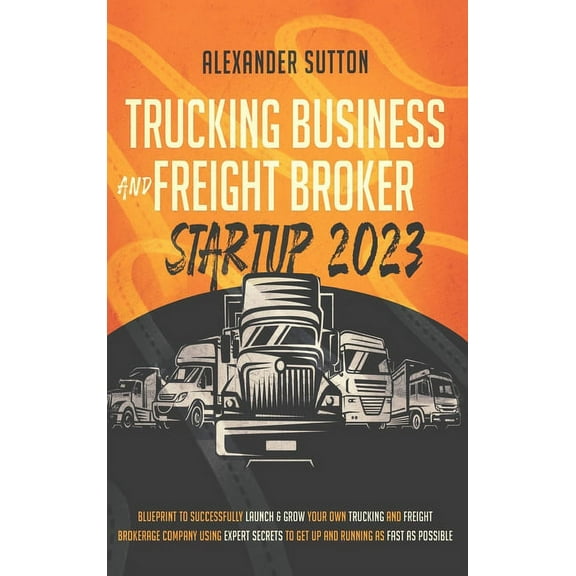 Trucking Business and Freight Broker Startup 2023 Blueprint to Successfully Launch & Grow Your Own Trucking and Frei, (Hardcover)