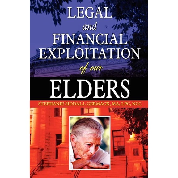 Legal and Financial Exploitation of Our Elders (Paperback) by Ma Lpc Ncc Stephanie Siddall Germack