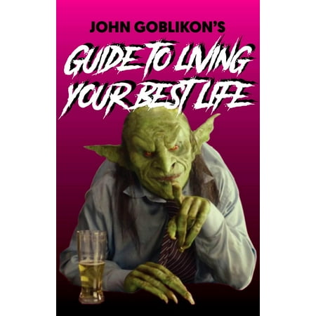 John Goblikon's Guide to Living Your Best Life (Living The Best Life Possible)