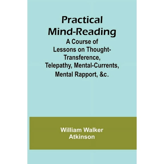 Practical Mind-Reading; A Course of Lessons on Thought-Transference, Telepathy, Mental-Currents, Mental Rapport, &c., (Paperback)