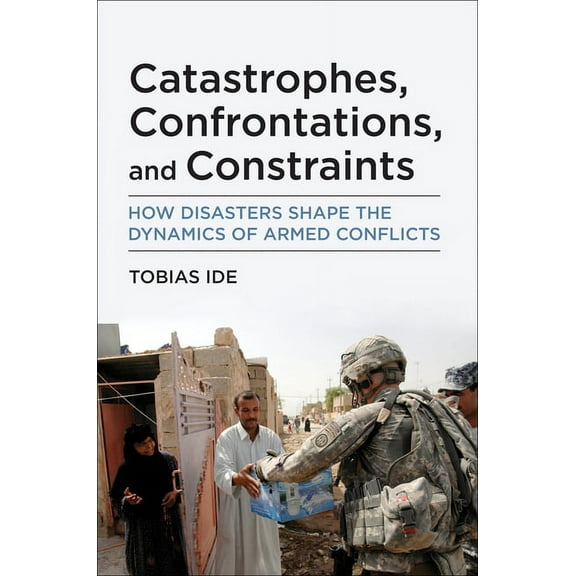 Catastrophes, Confrontations, and Constraints: How Disasters Shape the Dynamics of Armed Conflicts, (Paperback)