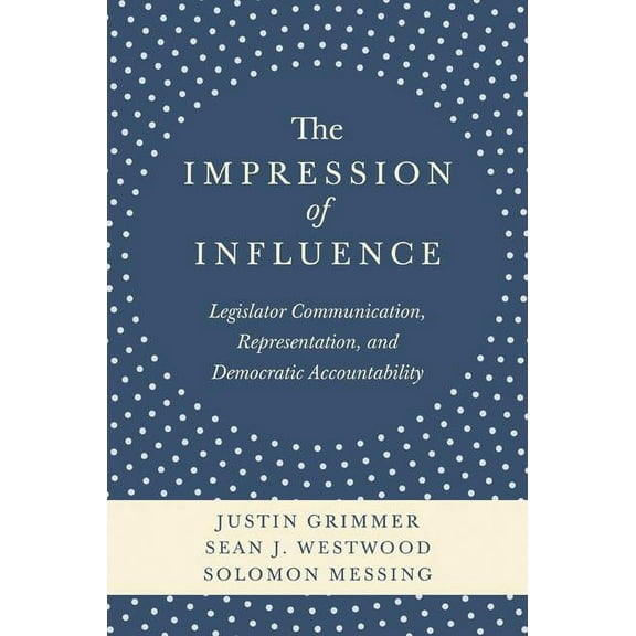 The Impression of Influence: Legislator Communication, Representation, and Democratic Accountability, (Paperback)