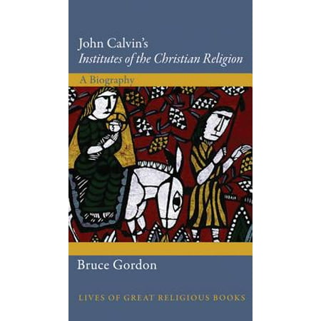 john calvin s institutes of the christian religion a biography