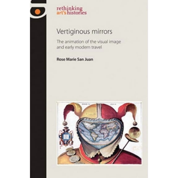 Rethinking Art's Histories Vertiginous Mirrors: The Animation of the Visual Image and Early Modern Travel, (Hardcover)
