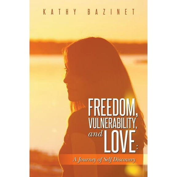 Freedom, Vulnerability, and Love: A Journey of Self Discovery, (Paperback)