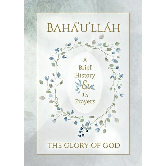 Bahá'u'lláh - The Glory of God - A Brief History & 15 Prayers: (Illustrated Bahai Prayer Book), (Paperback)
