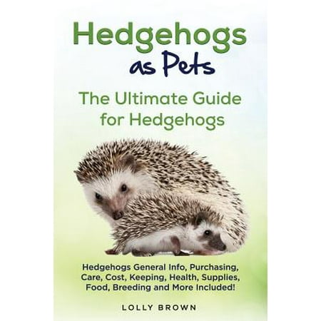 Hedgehogs as Pets : Hedgehogs General Info, Purchasing, Care, Cost, Keeping, Health, Supplies, Food, Breeding and More Included! the Ultimate Guide for (Best Food For Hedgehogs)