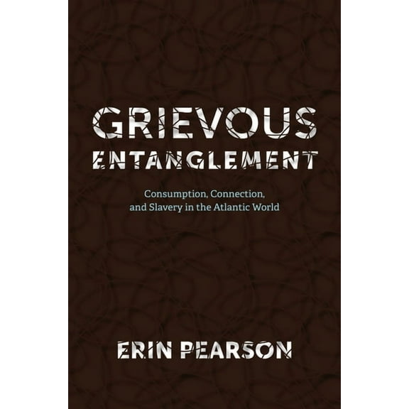 Carter G. Woodson Institute Grievous Entanglement: Consumption, Connection, and Slavery in the Atlantic World, (Hardcover)