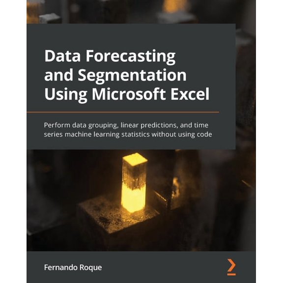 Data Forecasting and Segmentation Using Microsoft Excel: Perform data grouping, linear predictions, and time series mach, (Paperback)