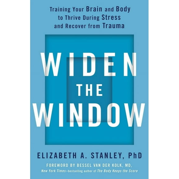 Widen the Window: Training Your Brain and Body to Thrive During Stress and Recover from Trauma, (Hardcover)