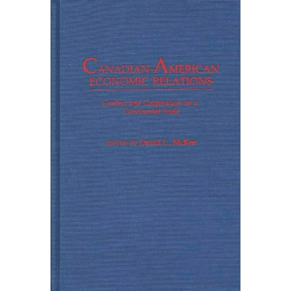 Canadian-American Economic Relations: Conflict and Cooperation on a Continental Scale, (Hardcover)