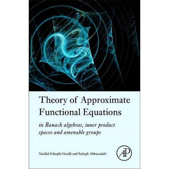 Theory of Approximate Functional Equations: In Banach Algebras, Inner Product Spaces and Amenable Groups, (Hardcover)