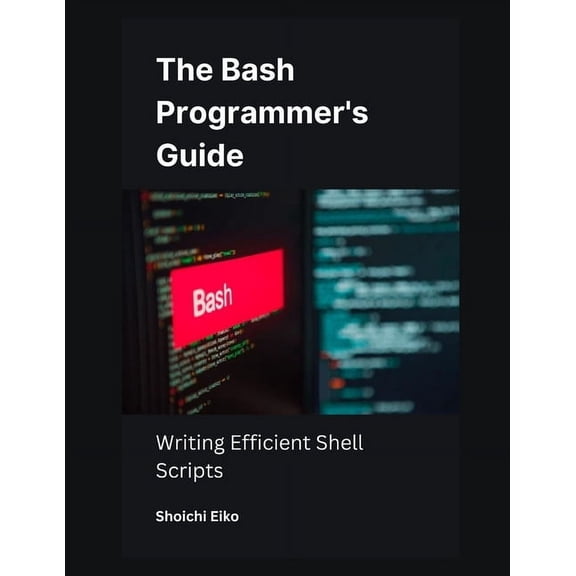 The Bash Programmer's Guide: Writing Efficient Shell Scripts, (Paperback)