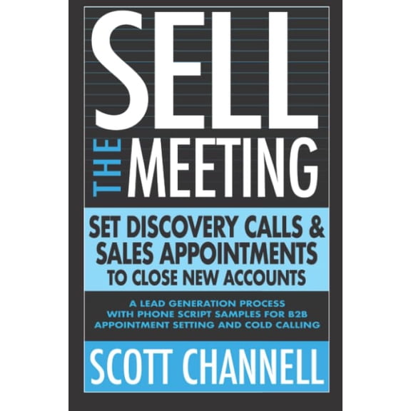 Pre-Owned SELL THE MEETING Set Discovery Calls & Sales Appointments To Close New Accounts: A Lead Generation Process With Phone Script Samples For B2B Appointment Setting & Cold Calling