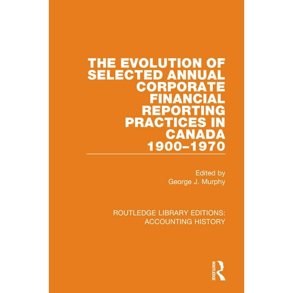 Routledge Library Editions: Accounting H The Evolution of Selected Annual Corporate Financial Reporting Practices in Canada, 1900-1970, Book 19, (Hardcover)