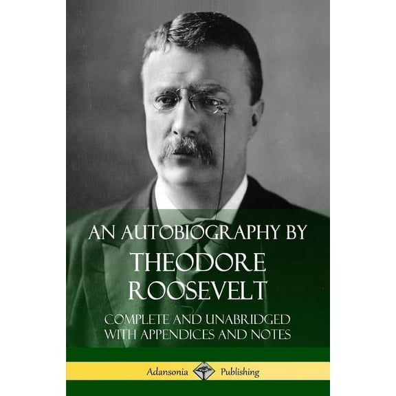 An Autobiography by Theodore Roosevelt: Complete and Unabridged with Appendices and Notes, (Paperback)