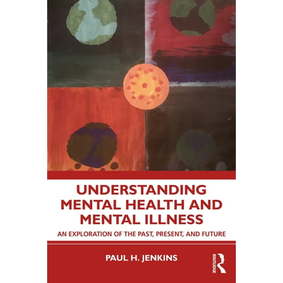 Understanding Mental Health and Mental Illness: An Exploration of the Past, Present, and Future, (Paperback)