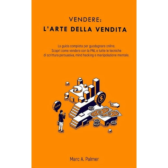 Vendere: l' arte della vendita: La guida completa per guadagnare online. Scopri come vendere con la PNL e tutte le tecniche di scrittura persuasiva, mind hacking e manipolazione mentale. (Paperback)