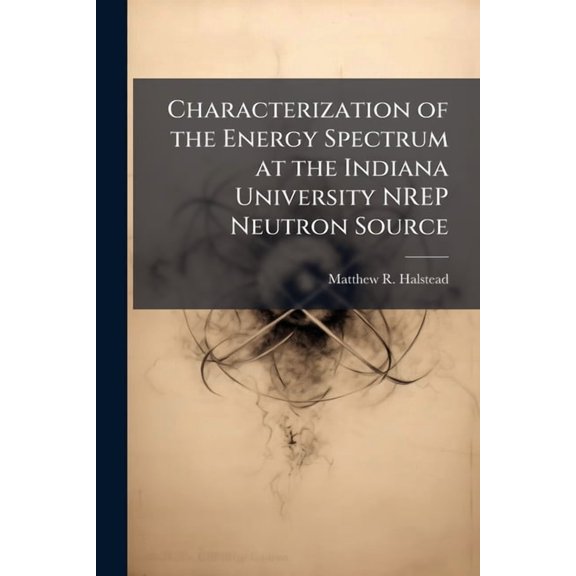 Characterization of the Energy Spectrum at the Indiana University NREP Neutron Source, (Paperback)