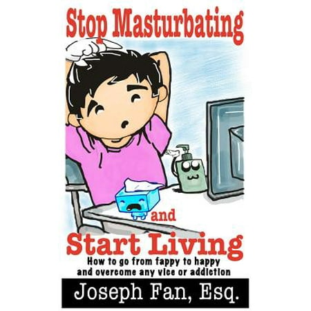 Stop Masturbating and Start Living : How to Go from Fappy to Happy and Overcome Any Vice or
