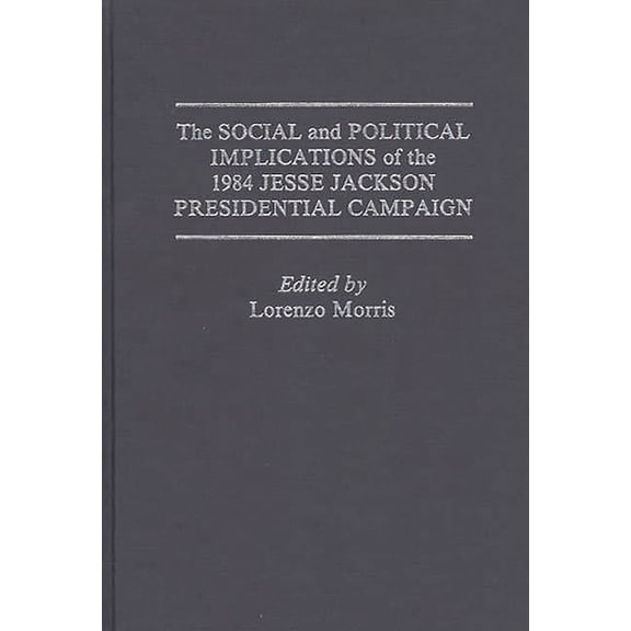 Praeger Series in Political Economy The Social and Political Implications of the 1984 Jesse Jackson Presidential Campaign, (Hardcover)