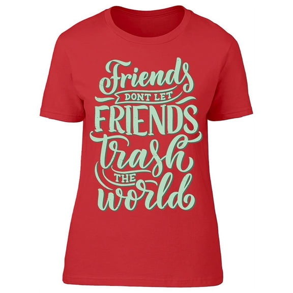 Friends Dont Let You Trash World T-Shirt Women -Image by Shutterstock, Female 3X-Large