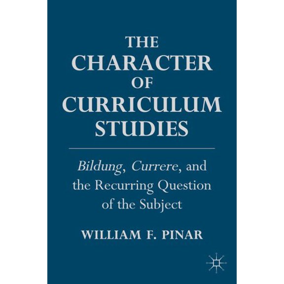 Pre-Owned The Character of Curriculum Studies: Bildung, Currere, and the Recurring Question of the Subject, 9780230110335, 0230110339, Hardcover, 2011 edition