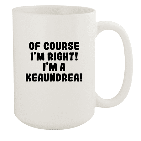 

Of Course I m Right! I m A Keaundrea! - Ceramic 15oz White Mug White