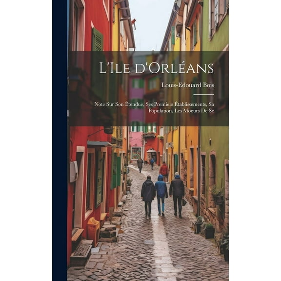 L'Ile d'Orléans: Note sur son étendue, ses premiers établissements, sa population, les moeurs de se (Hardcover)