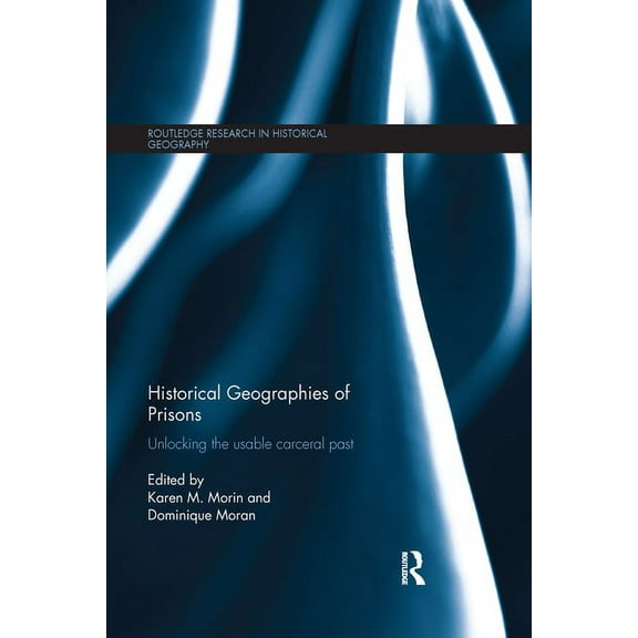 Routledge Research in Historical Geograp Historical Geographies of Prisons: Unlocking the Usable Carceral Past, (Paperback)