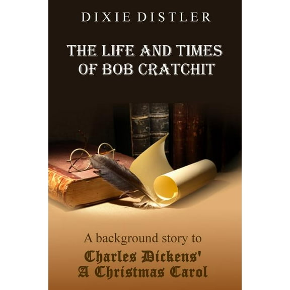 The Life and Times of Bob Cratchit: A Background Story to Charles Dickens' A Christmas Carol, (Paperback)