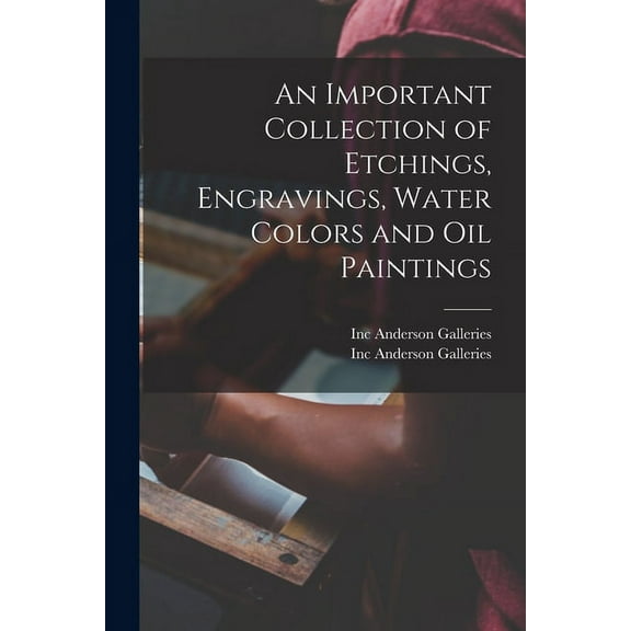 An Important Collection of Etchings, Engravings, Water Colors and Oil Paintings (Paperback)