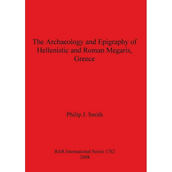 BAR International: The Archaeology and Epigraphy of Hellenistic and Roman Megaris, Greece (Paperback)