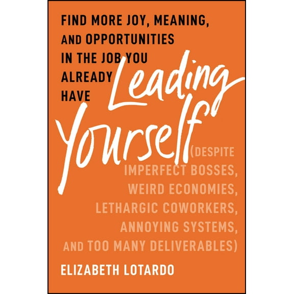 Leading Yourself: Find More Joy, Meaning, and Opportunities in the Job You Already Have (Despite Imperfect Bosses, Weird, (Hardcover)