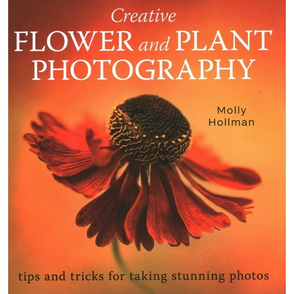Creative Flower and Plant Photography: Tips and Tricks for Taking Stunning Shots, (Paperback)